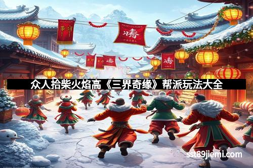 众人拾柴火焰高《三界奇缘》帮派玩法大全